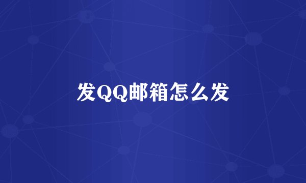 发QQ邮箱怎么发