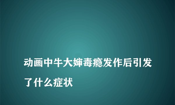 
动画中牛大婶毒瘾发作后引发了什么症状

