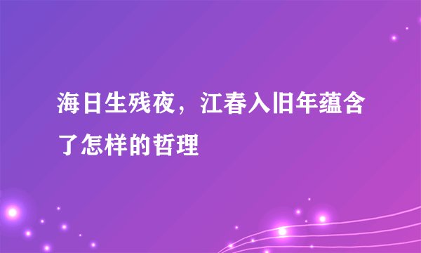 海日生残夜，江春入旧年蕴含了怎样的哲理