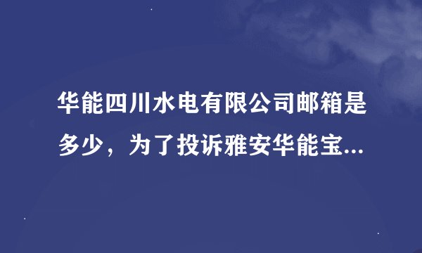 华能四川水电有限公司邮箱是多少，为了投诉雅安华能宝兴河水电公司拖欠农民工工资