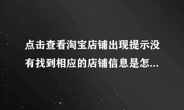 点击查看淘宝店铺出现提示没有找到相应的店铺信息是怎样回事呢