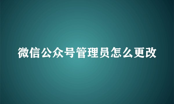 微信公众号管理员怎么更改