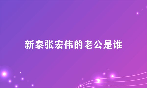 新泰张宏伟的老公是谁