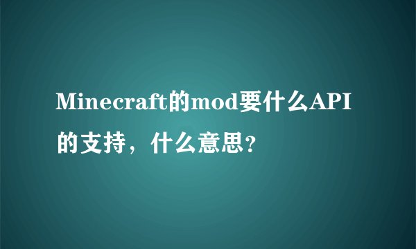 Minecraft的mod要什么API的支持，什么意思？