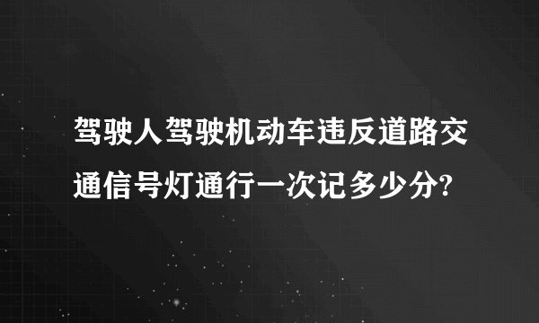 驾驶人驾驶机动车违反道路交通信号灯通行一次记多少分?