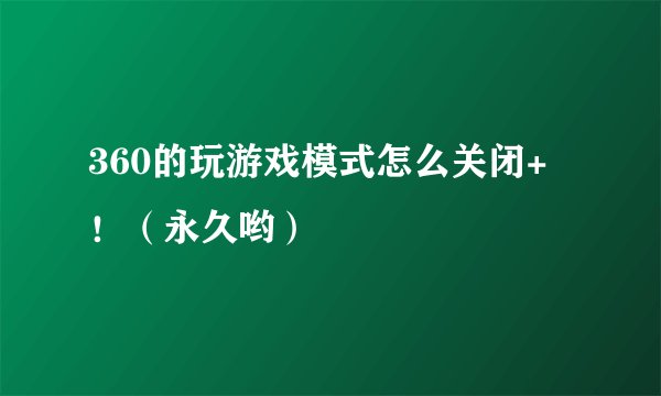 360的玩游戏模式怎么关闭+！（永久哟）