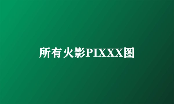 所有火影PIXXX图