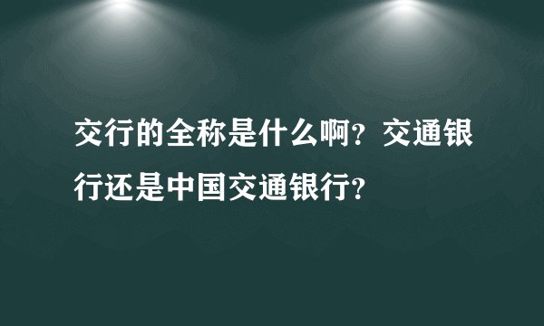 交行的全称是什么啊？交通银行还是中国交通银行？