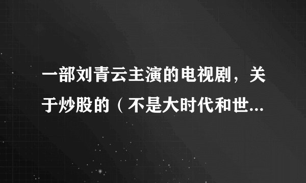 一部刘青云主演的电视剧，关于炒股的（不是大时代和世纪之战）我记得其中的几个情节