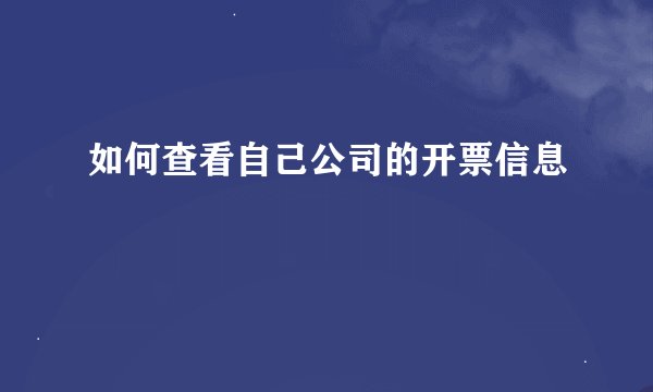 如何查看自己公司的开票信息