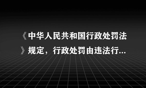 《中华人民共和国行政处罚法》规定，行政处罚由违法行为发生地的 （）