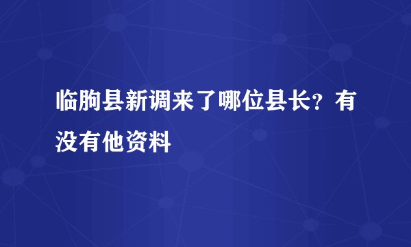 临朐县新调来了哪位县长？有没有他资料