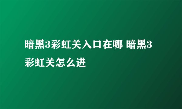 暗黑3彩虹关入口在哪 暗黑3彩虹关怎么进