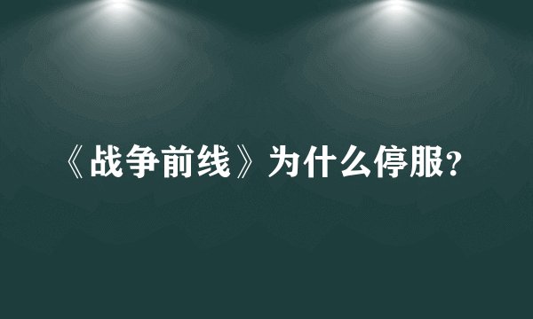 《战争前线》为什么停服？