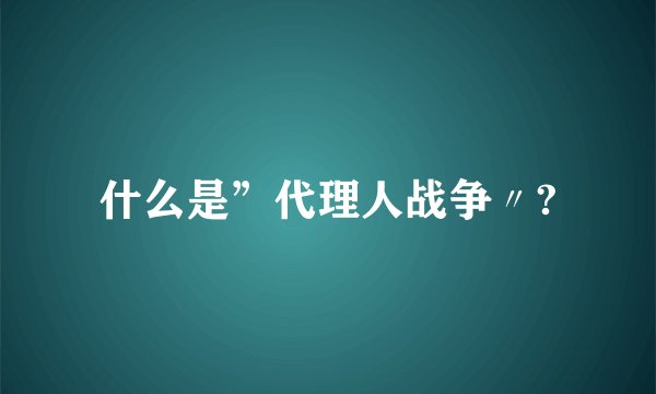 什么是”代理人战争〃?