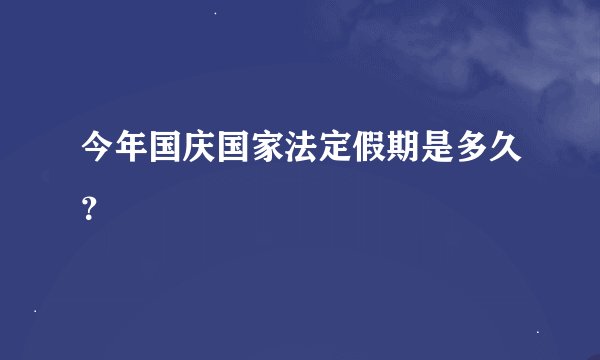 今年国庆国家法定假期是多久？