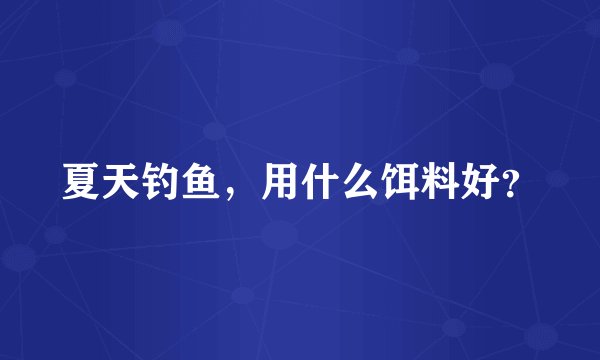 夏天钓鱼，用什么饵料好？
