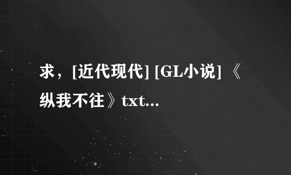 求，[近代现代] [GL小说] 《纵我不往》txt下载 作者：如之何