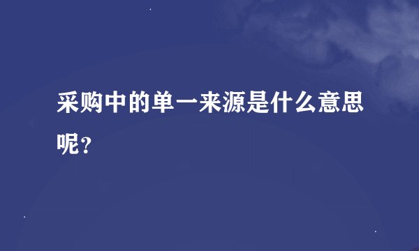 采购中的单一来源是什么意思呢？