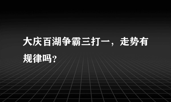 大庆百湖争霸三打一，走势有规律吗？