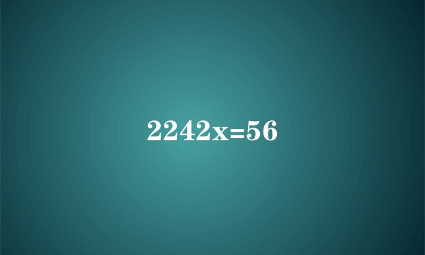 2242x=56
