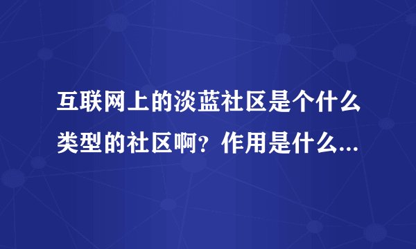 互联网上的淡蓝社区是个什么类型的社区啊？作用是什么啊？用手机能登录吗？