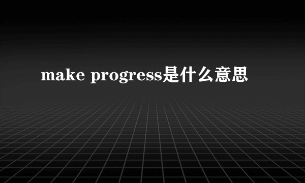 make progress是什么意思