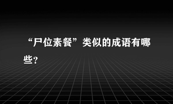 “尸位素餐”类似的成语有哪些？