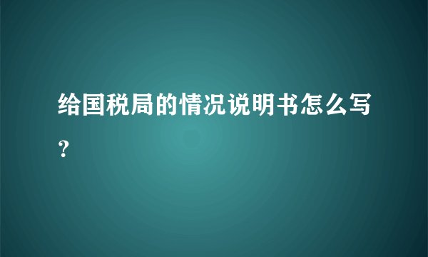 给国税局的情况说明书怎么写？