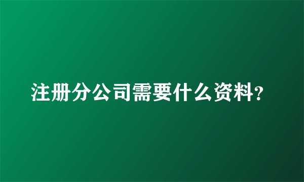 注册分公司需要什么资料？