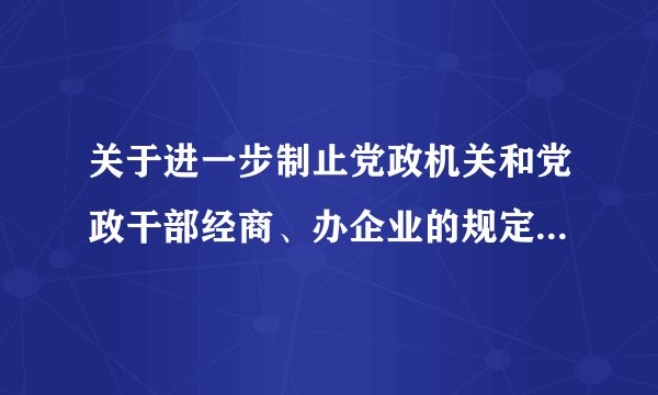 关于进一步制止党政机关和党政干部经商、办企业的规定是什么？