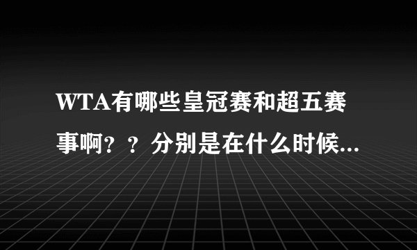 WTA有哪些皇冠赛和超五赛事啊？？分别是在什么时候举行的啊？？