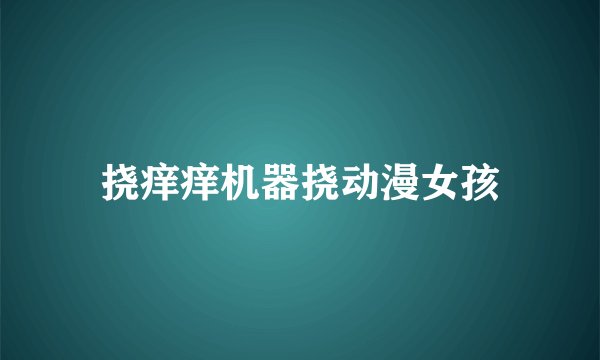 挠痒痒机器挠动漫女孩