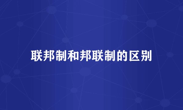 联邦制和邦联制的区别