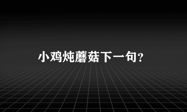 小鸡炖蘑菇下一句？