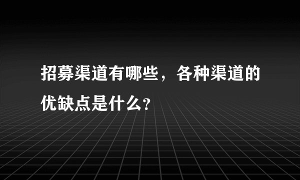 招募渠道有哪些，各种渠道的优缺点是什么？