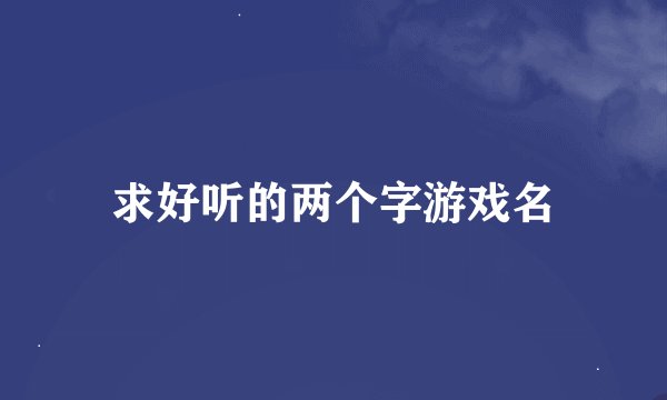 求好听的两个字游戏名