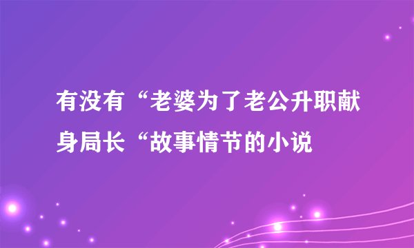有没有“老婆为了老公升职献身局长“故事情节的小说