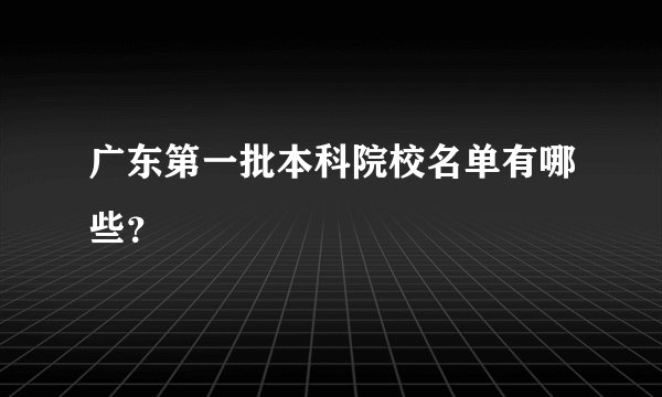 广东第一批本科院校名单有哪些？
