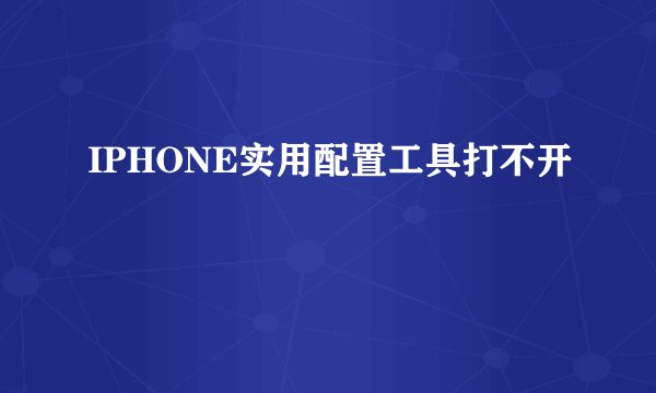 IPHONE实用配置工具打不开