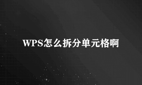 WPS怎么拆分单元格啊