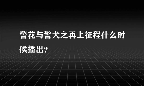 警花与警犬之再上征程什么时候播出？
