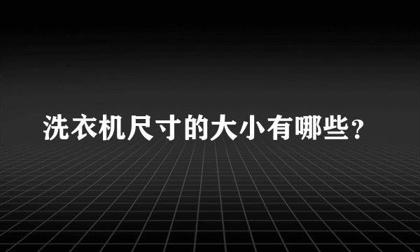 洗衣机尺寸的大小有哪些？
