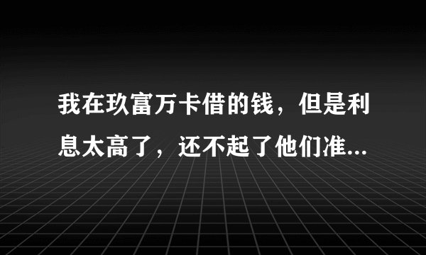 我在玖富万卡借的钱，但是利息太高了，还不起了他们准备起诉我那个合法吗？