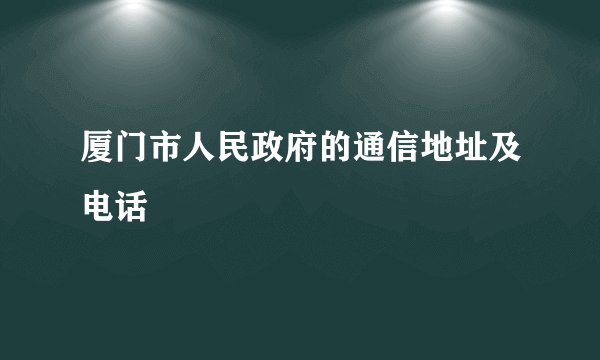 厦门市人民政府的通信地址及电话