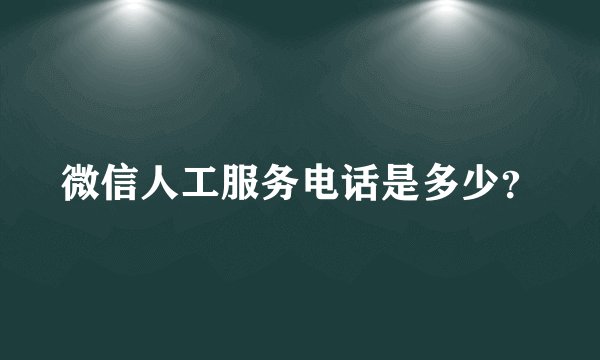 微信人工服务电话是多少？