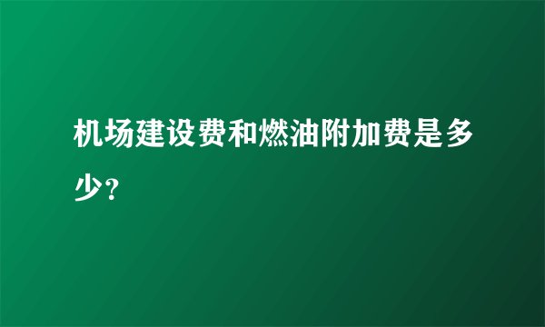 机场建设费和燃油附加费是多少？
