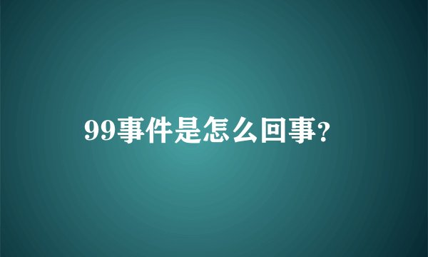 99事件是怎么回事？