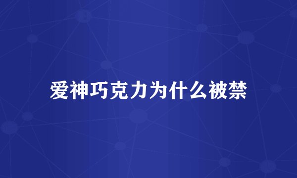爱神巧克力为什么被禁