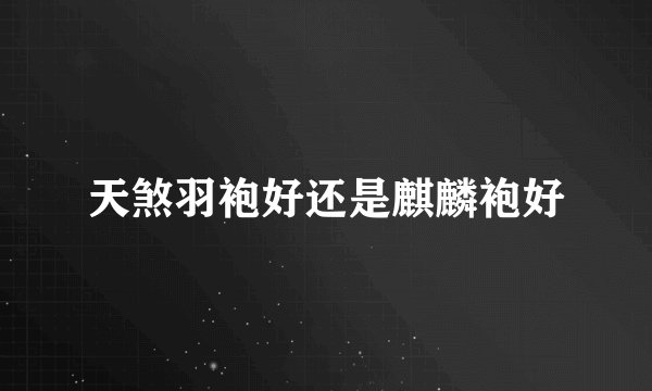 天煞羽袍好还是麒麟袍好